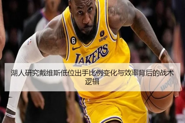湖人研究戴维斯低位出手比例变化与效率背后的战术逻辑