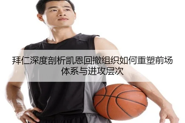 拜仁深度剖析凯恩回撤组织如何重塑前场体系与进攻层次