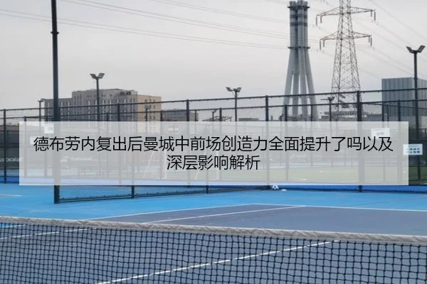 德布劳内复出后曼城中前场创造力全面提升了吗以及深层影响解析