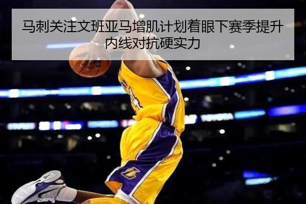 马刺关注文班亚马增肌计划着眼下赛季提升内线对抗硬实力