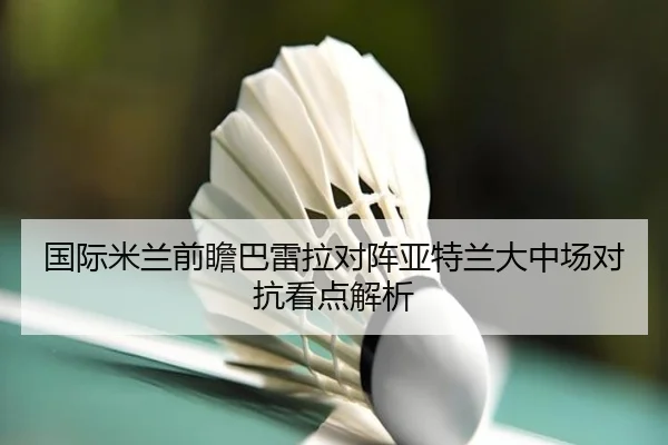 国际米兰前瞻巴雷拉对阵亚特兰大中场对抗看点解析