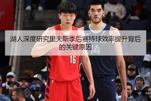 湖人深度研究里夫斯季后赛持球效率提升背后的关键原因