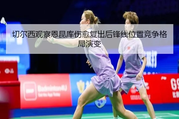 切尔西观察恩昆库伤愈复出后锋线位置竞争格局演变