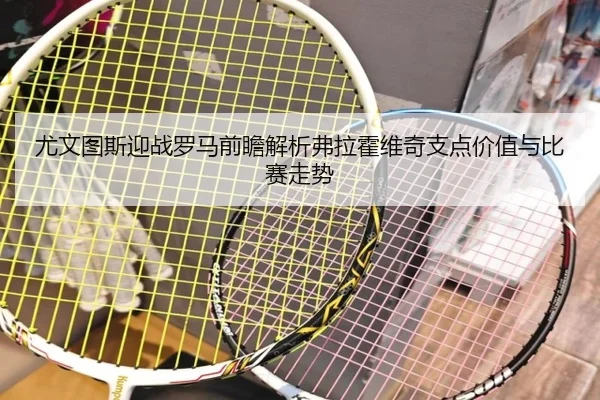 尤文图斯迎战罗马前瞻解析弗拉霍维奇支点价值与比赛走势