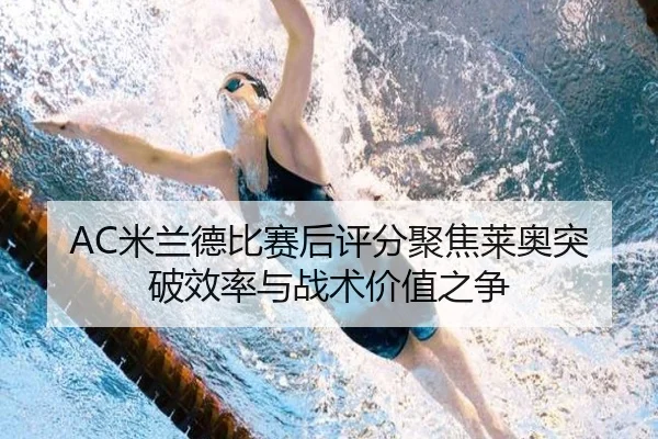 AC米兰德比赛后评分聚焦莱奥突破效率与战术价值之争